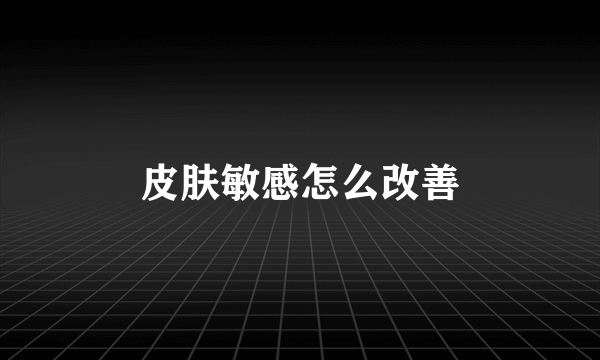 皮肤敏感怎么改善