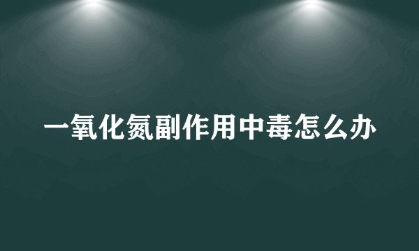 一氧化氮副作用中毒怎么办