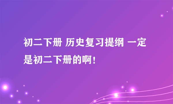 初二下册 历史复习提纲 一定是初二下册的啊！