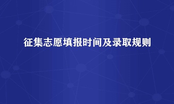 征集志愿填报时间及录取规则