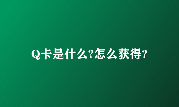 Q卡是什么?怎么获得?