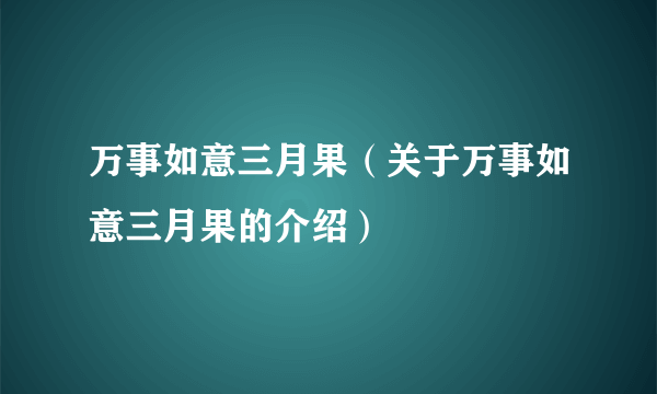 万事如意三月果（关于万事如意三月果的介绍）