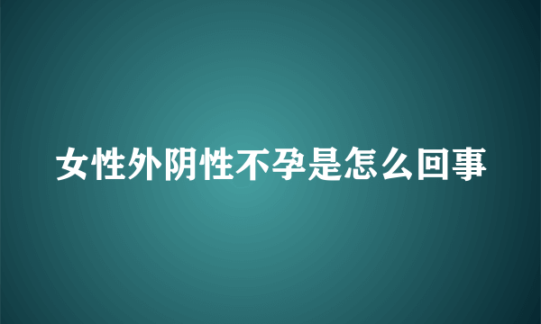 女性外阴性不孕是怎么回事