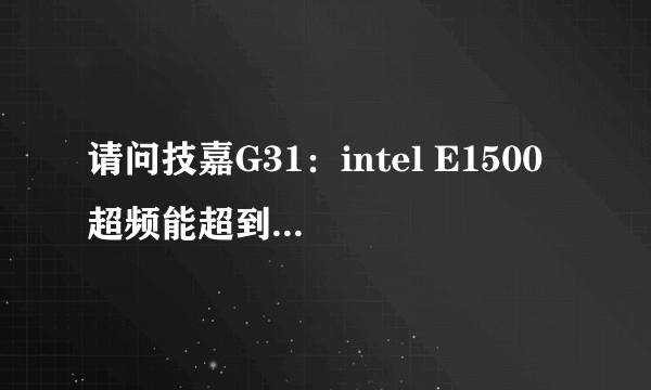 请问技嘉G31：intel E1500 超频能超到多少，该怎么超？