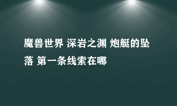 魔兽世界 深岩之渊 炮艇的坠落 第一条线索在哪