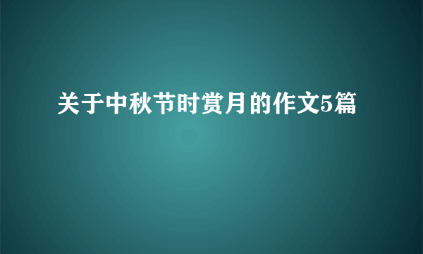 关于中秋节时赏月的作文5篇