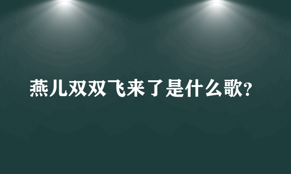 燕儿双双飞来了是什么歌？