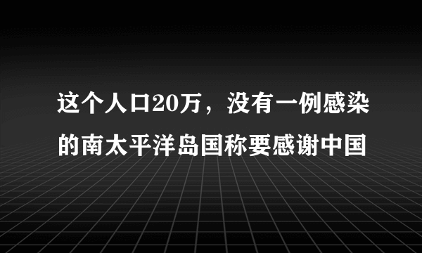 这个人口20万，没有一例感染的南太平洋岛国称要感谢中国