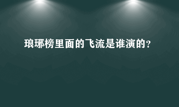 琅琊榜里面的飞流是谁演的？