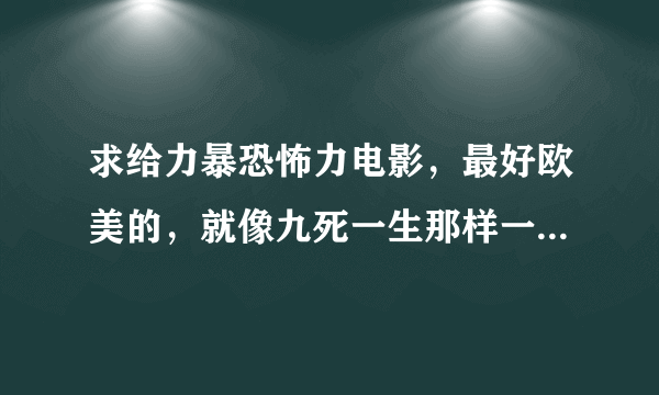 求给力暴恐怖力电影，最好欧美的，就像九死一生那样一群人被困在一起，最后一个一个被杀掉。或者像多多益善