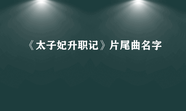 《太子妃升职记》片尾曲名字