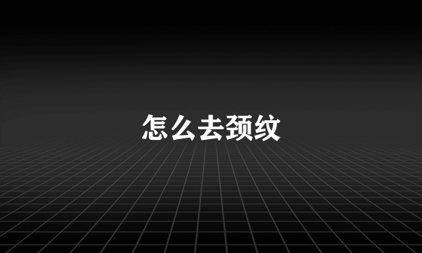 怎么去颈纹