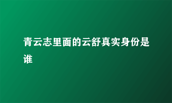 青云志里面的云舒真实身份是谁