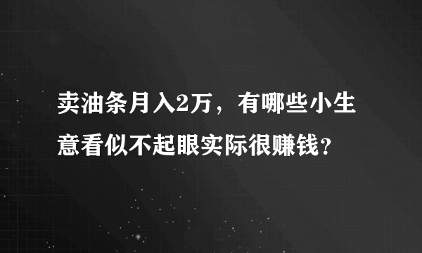 卖油条月入2万，有哪些小生意看似不起眼实际很赚钱？