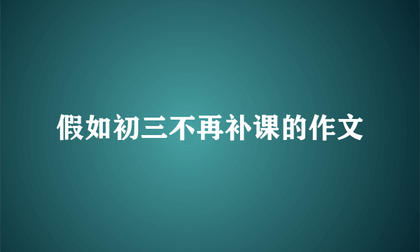 假如初三不再补课的作文