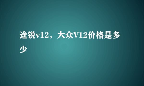 途锐v12，大众V12价格是多少