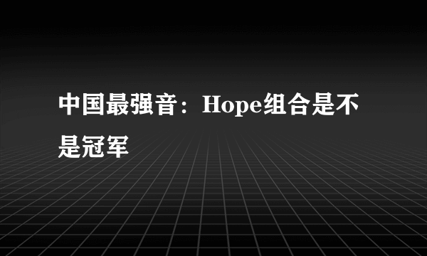 中国最强音：Hope组合是不是冠军