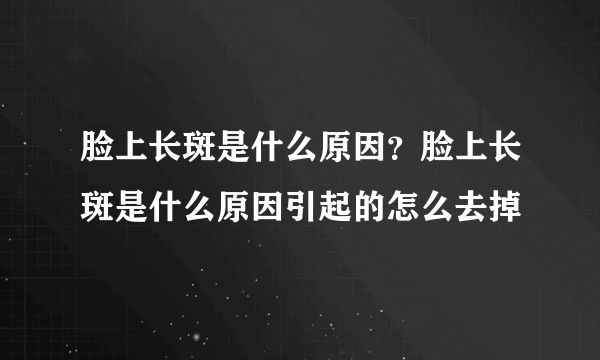 脸上长斑是什么原因？脸上长斑是什么原因引起的怎么去掉