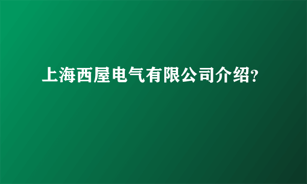 上海西屋电气有限公司介绍？