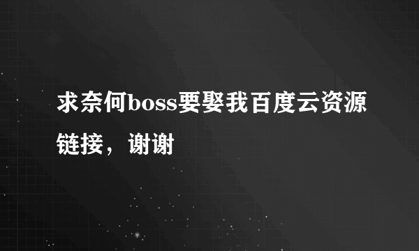 求奈何boss要娶我百度云资源链接，谢谢