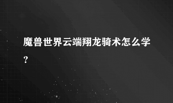 魔兽世界云端翔龙骑术怎么学？