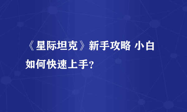 《星际坦克》新手攻略 小白如何快速上手？