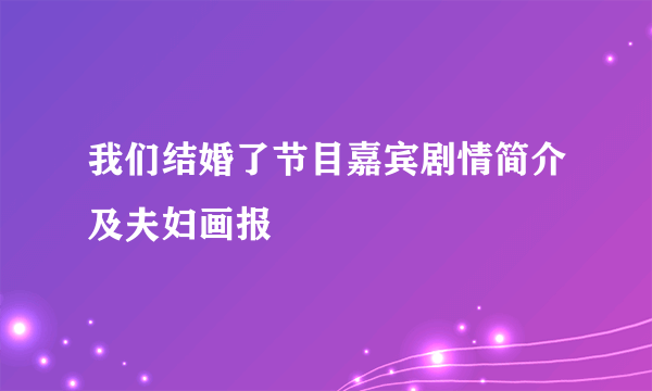 我们结婚了节目嘉宾剧情简介及夫妇画报