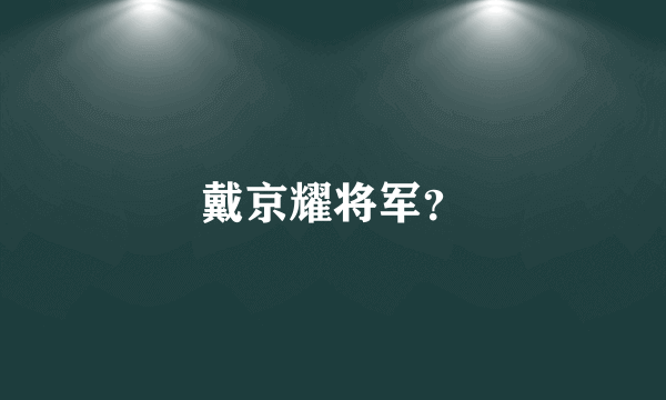 戴京耀将军？