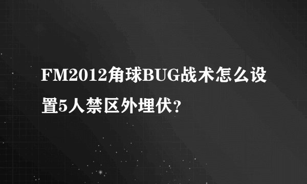 FM2012角球BUG战术怎么设置5人禁区外埋伏？