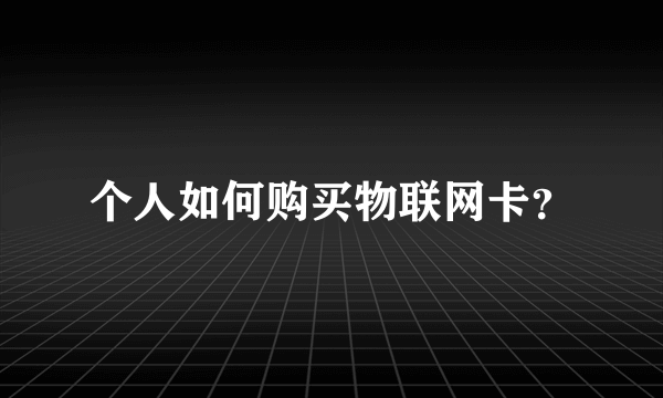 个人如何购买物联网卡？