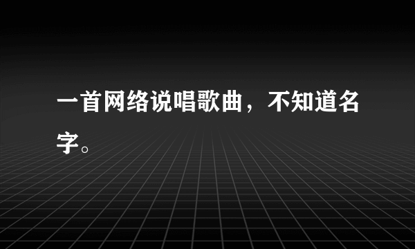 一首网络说唱歌曲，不知道名字。