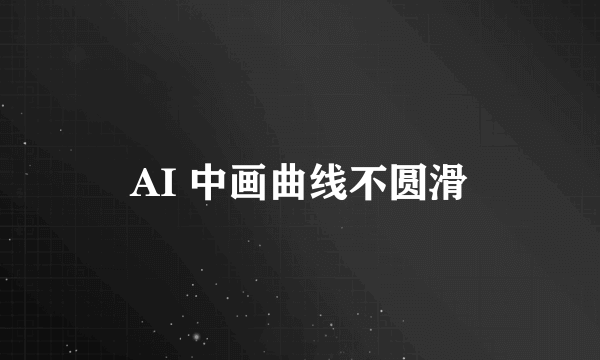 AI 中画曲线不圆滑