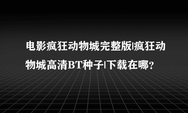 电影疯狂动物城完整版|疯狂动物城高清BT种子|下载在哪？