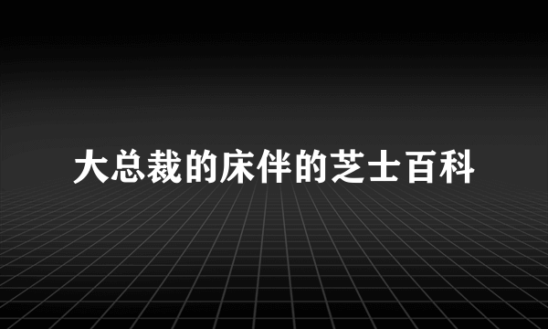 大总裁的床伴的芝士百科