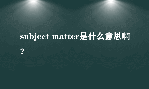 subject matter是什么意思啊？