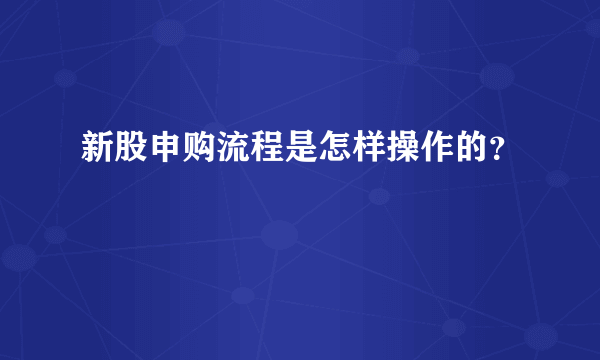 新股申购流程是怎样操作的？