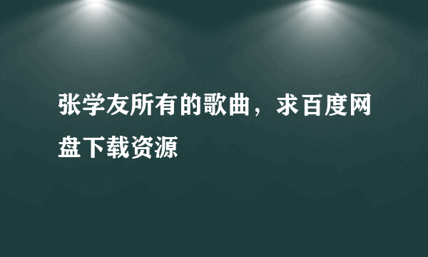 张学友所有的歌曲，求百度网盘下载资源