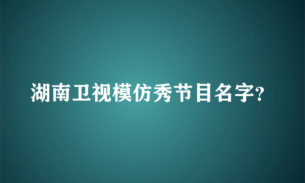 湖南卫视模仿秀节目名字？