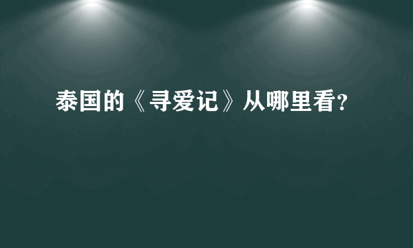 泰国的《寻爱记》从哪里看？