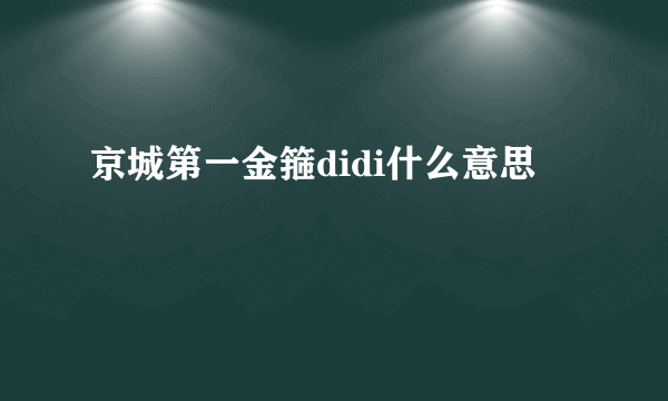 京城第一金箍didi什么意思