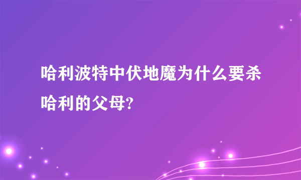 哈利波特中伏地魔为什么要杀哈利的父母?