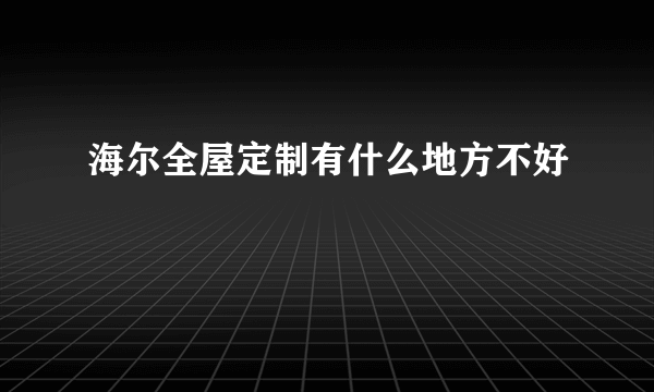 海尔全屋定制有什么地方不好