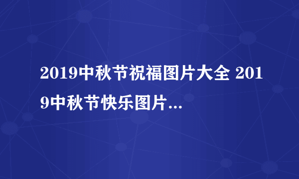 2019中秋节祝福图片大全 2019中秋节快乐图片简单又漂亮