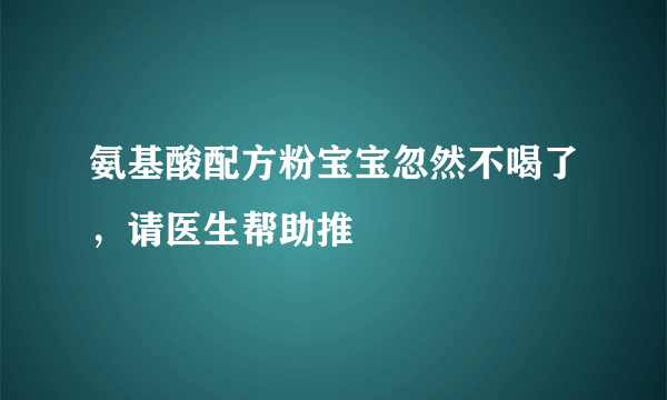 氨基酸配方粉宝宝忽然不喝了，请医生帮助推