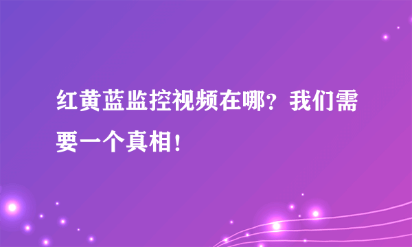 红黄蓝监控视频在哪？我们需要一个真相！