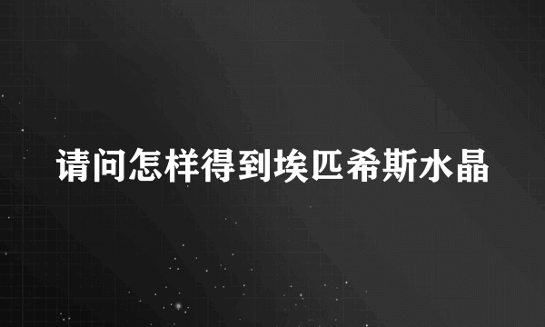 请问怎样得到埃匹希斯水晶