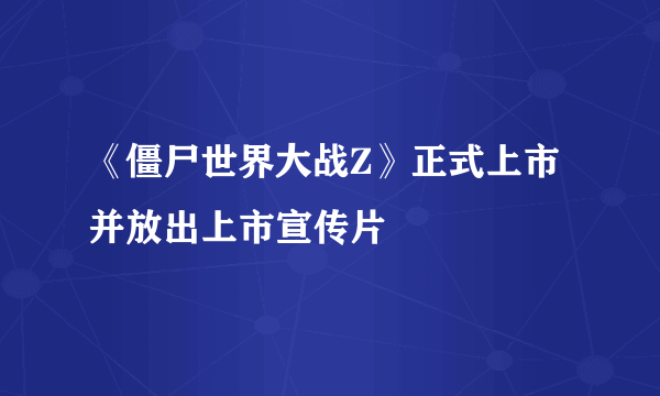 《僵尸世界大战Z》正式上市并放出上市宣传片