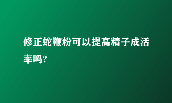 修正蛇鞭粉可以提高精子成活率吗?