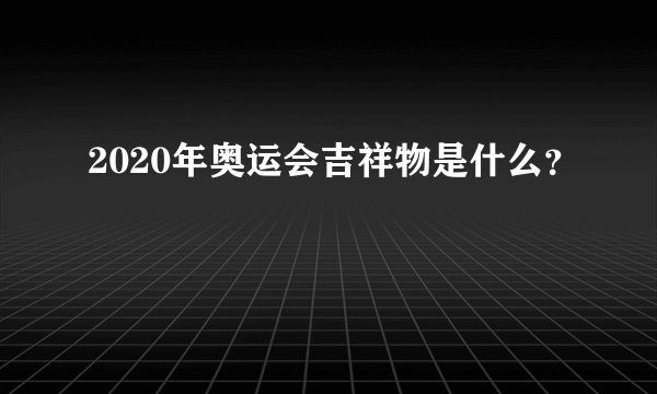 2020年奥运会吉祥物是什么？