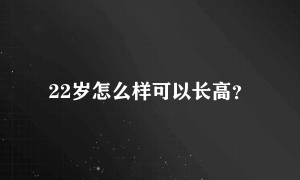 22岁怎么样可以长高？